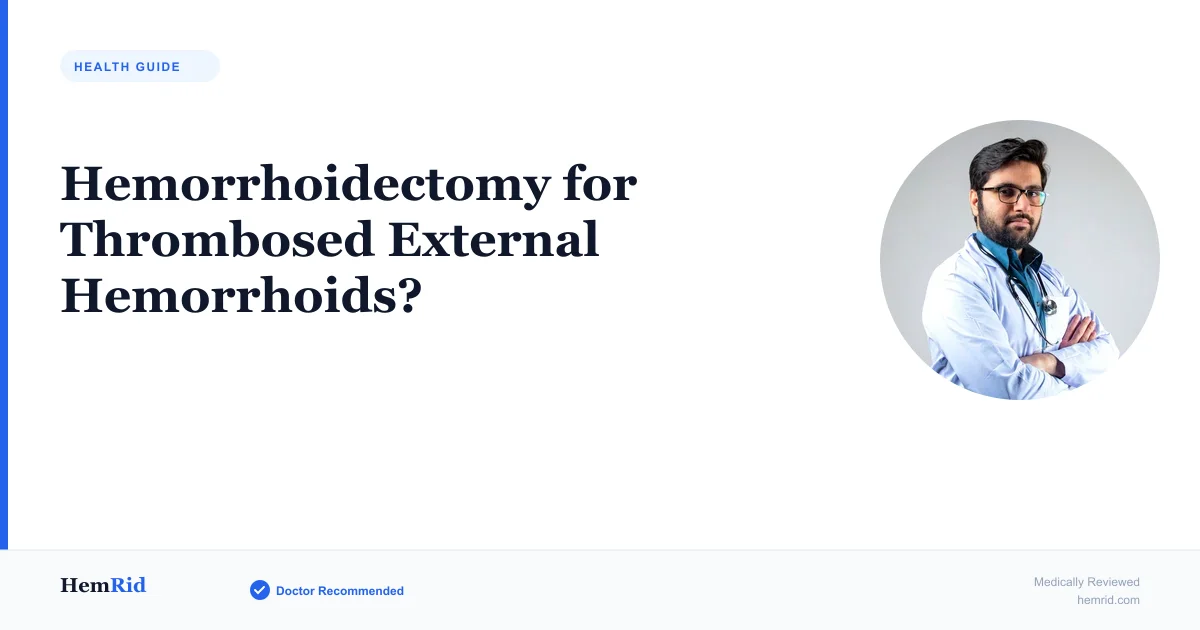 Hemorrhoidectomy for Thrombosed External Hemorrhoids? — evidence-based guide by HemRid Medical Team