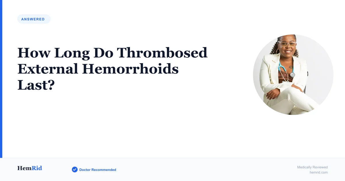 How Long Do Thrombosed External Hemorrhoids Last? — evidence-based guide by HemRid Medical Team