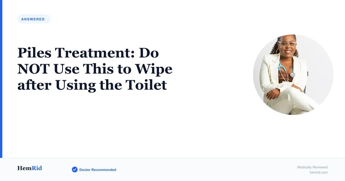 Piles Treatment: Do NOT Use This to Wipe after Using the Toilet — evidence-based guide by HemRid Medical Team