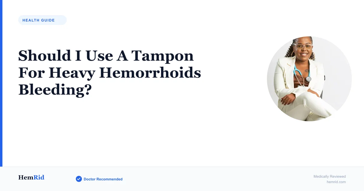 Should I Use A Tampon For Heavy Hemorrhoids Bleeding? — evidence-based guide by HemRid Medical Team